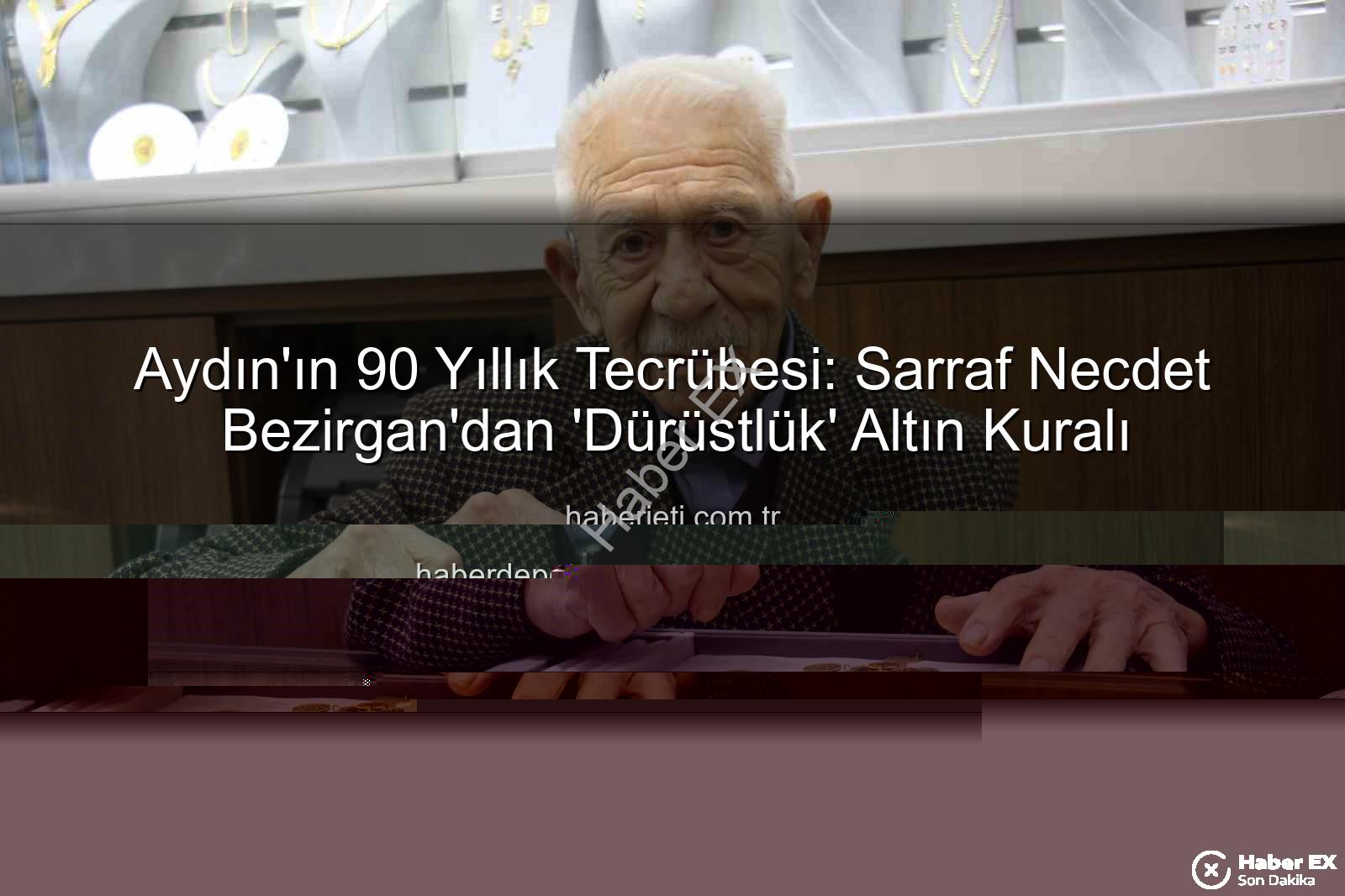 Aydın'ın 90 Yıllık Sarrafı Necdet Bezirgan'dan Altın Değerinde Öğütler: Dürüstlük Her Şeydir!