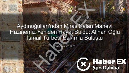Aydınoğulları’ndan Miras Kalan Manevi Hazinemiz Yeniden Hayat Buldu: Alihan Oğlu İsmail Türbesi Bakımla Buluştu