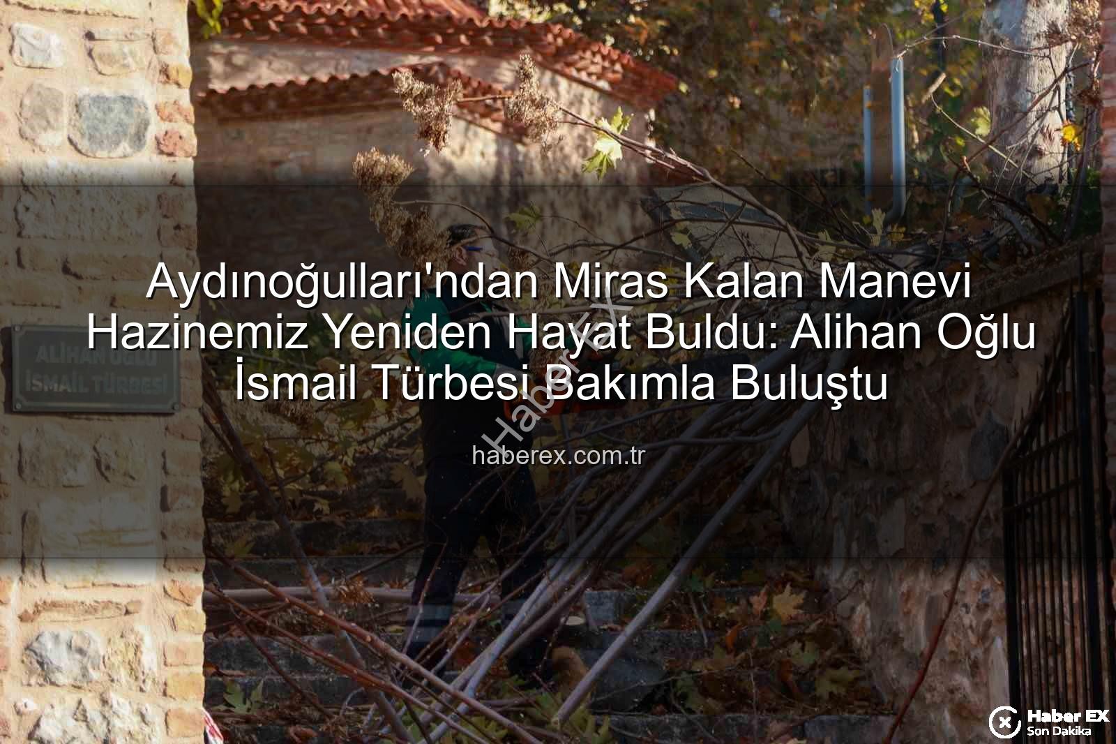 Alihan Oğlu İsmail Türbesi - Aydınoğulları'ndan Miras Kalan Manevi Hazinemiz Yeniden Hayat Buldu: Alihan Oğlu İsmail Türbesi Bakımla Buluştu