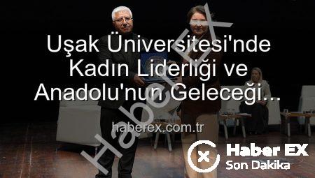 Uşak Üniversitesi’nde Kadın Liderliği ve Anadolu’nun Geleceği Paneli: İlham Veren Kadınlar Sahnedeydi