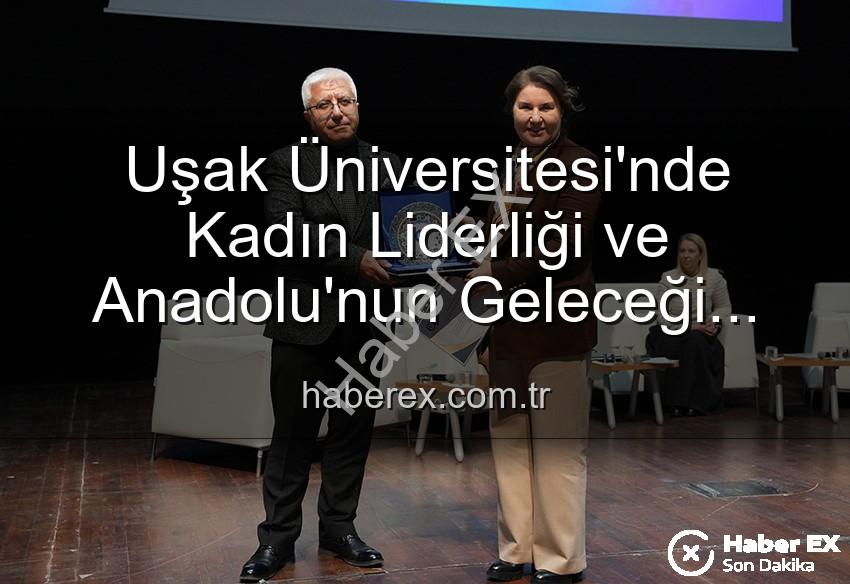 kadın liderliği - Uşak Üniversitesi'nde Kadın Liderliği ve Anadolu'nun Geleceği Paneli: İlham Veren Kadınlar Sahnedeydi