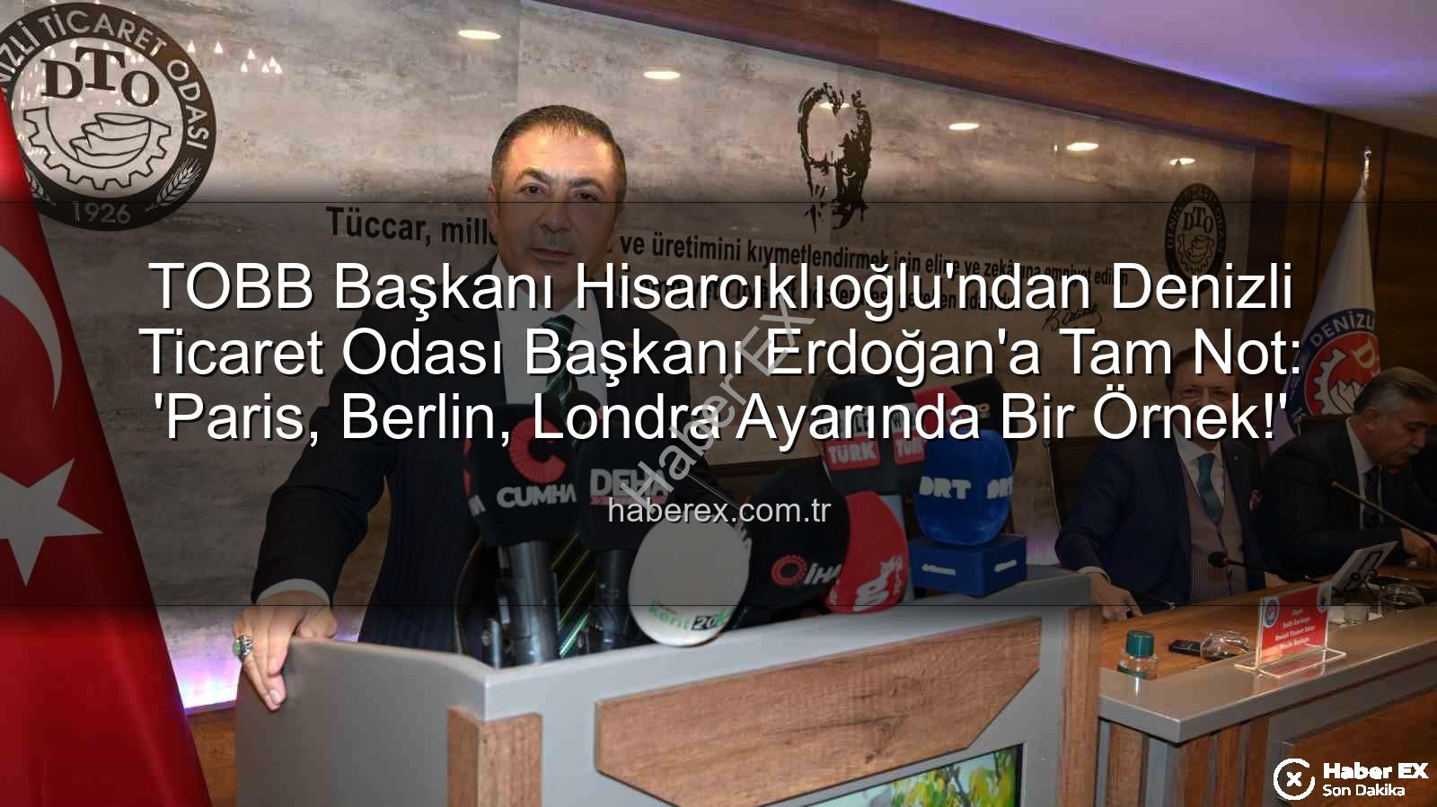Denizli Ticaret Odası - TOBB Başkanı Hisarcıklıoğlu'ndan Denizli Ticaret Odası Başkanı Erdoğan'a Tam Not: 'Paris, Berlin, Londra Ayarında Bir Örnek!'