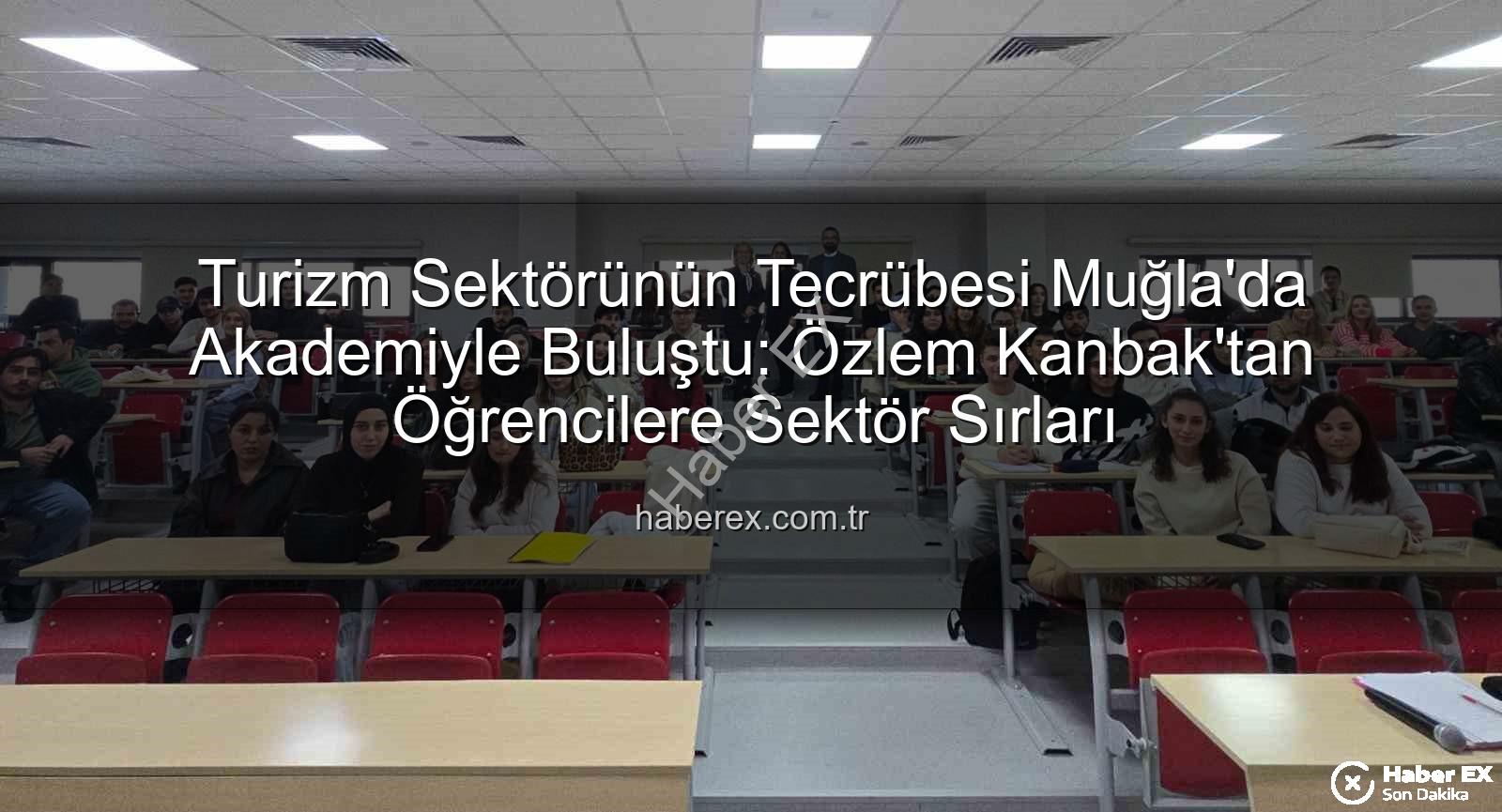 turizm sektörü - Turizm Sektörünün Tecrübesi Muğla'da Akademiyle Buluştu: Özlem Kanbak'tan Öğrencilere Sektör Sırları