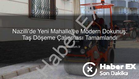 Nazilli’de Yeni Mahalle’ye Modern Dokunuş: Taş Döşeme Çalışması Tamamlandı