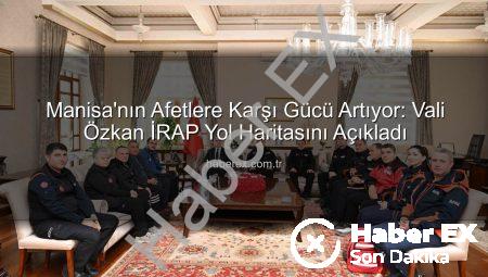 Manisa’nın Afetlere Karşı Gücü Artıyor: Vali Özkan İRAP Yol Haritasını Açıkladı
