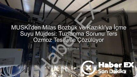 MUSKİ’den Milas Bozbük ve Kazıklı’ya İçme Suyu Müjdesi: Tuzlanma Sorunu Ters Ozmoz Tesisi ile Çözülüyor