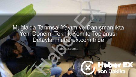 Muğla’da Tarımsal Yayım ve Danışmanlıkta Yeni Dönem: Teknik Komite Toplantısı Detayları haberex.com.tr’de
