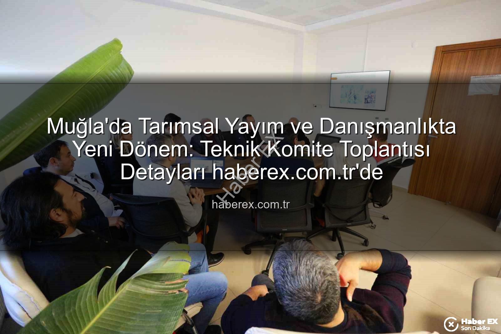 tarımsal danışmanlık - Muğla'da Tarımsal Yayım ve Danışmanlıkta Yeni Dönem: Teknik Komite Toplantısı Detayları haberex.com.tr'de