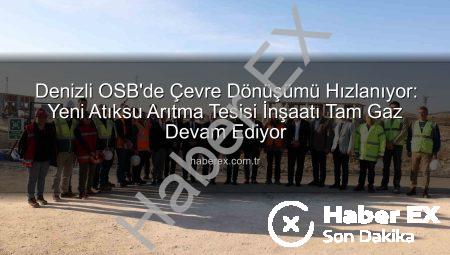 Denizli OSB’de Çevre Dönüşümü Hızlanıyor: Yeni Atıksu Arıtma Tesisi İnşaatı Tam Gaz Devam Ediyor