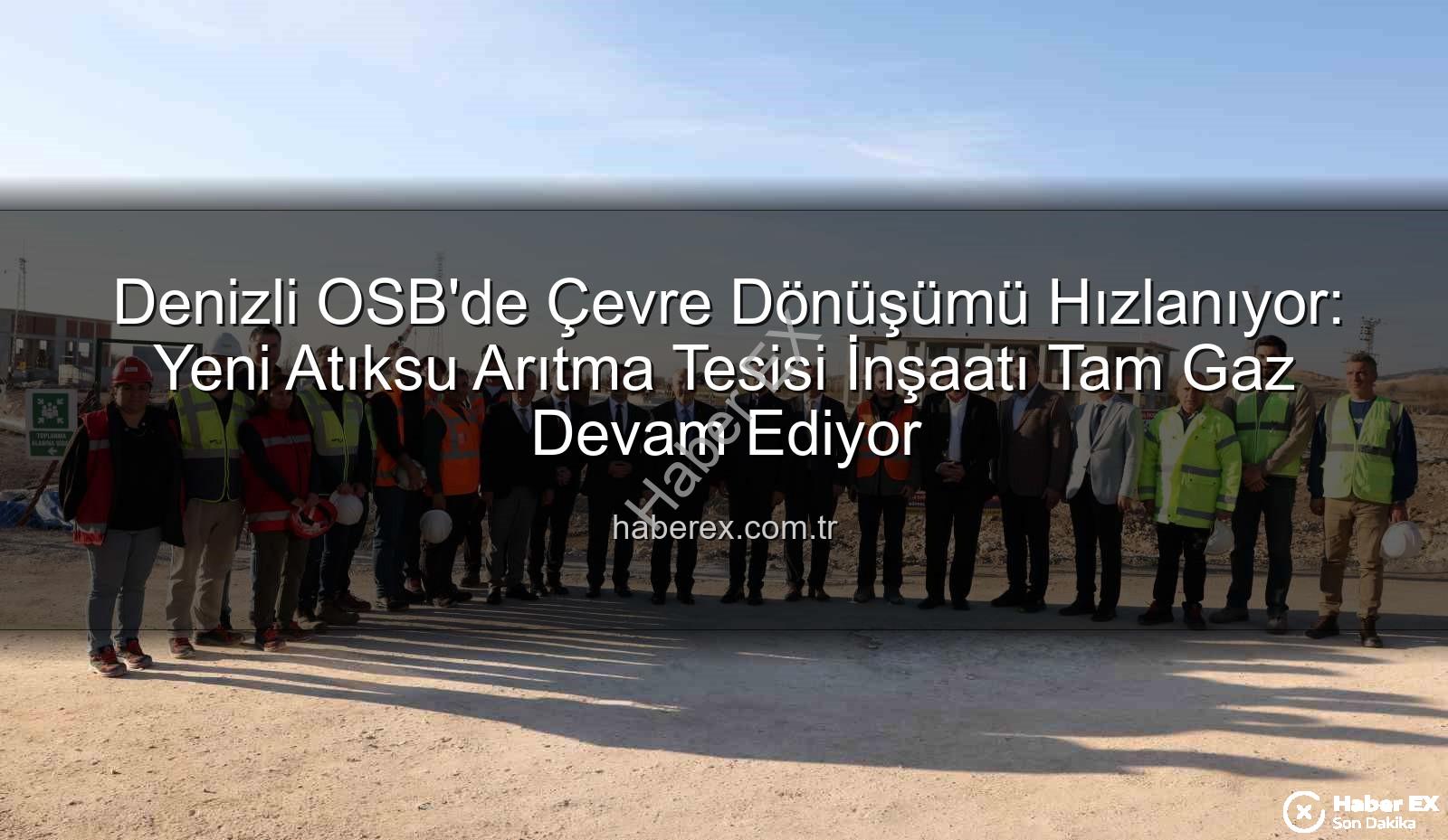 Denizli OSB atıksu arıtma - Denizli OSB'de Çevre Dönüşümü Hızlanıyor: Yeni Atıksu Arıtma Tesisi İnşaatı Tam Gaz Devam Ediyor