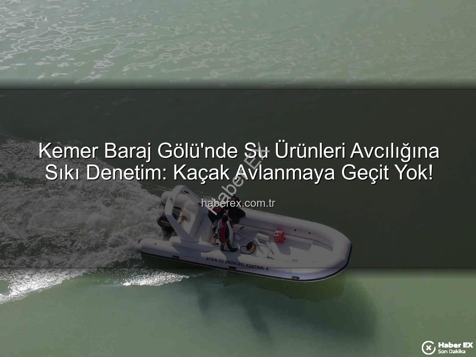 Kemer Baraj Gölü avcılık - Kemer Baraj Gölü'nde Su Ürünleri Avcılığına Sıkı Denetim: Kaçak Avlanmaya Geçit Yok!