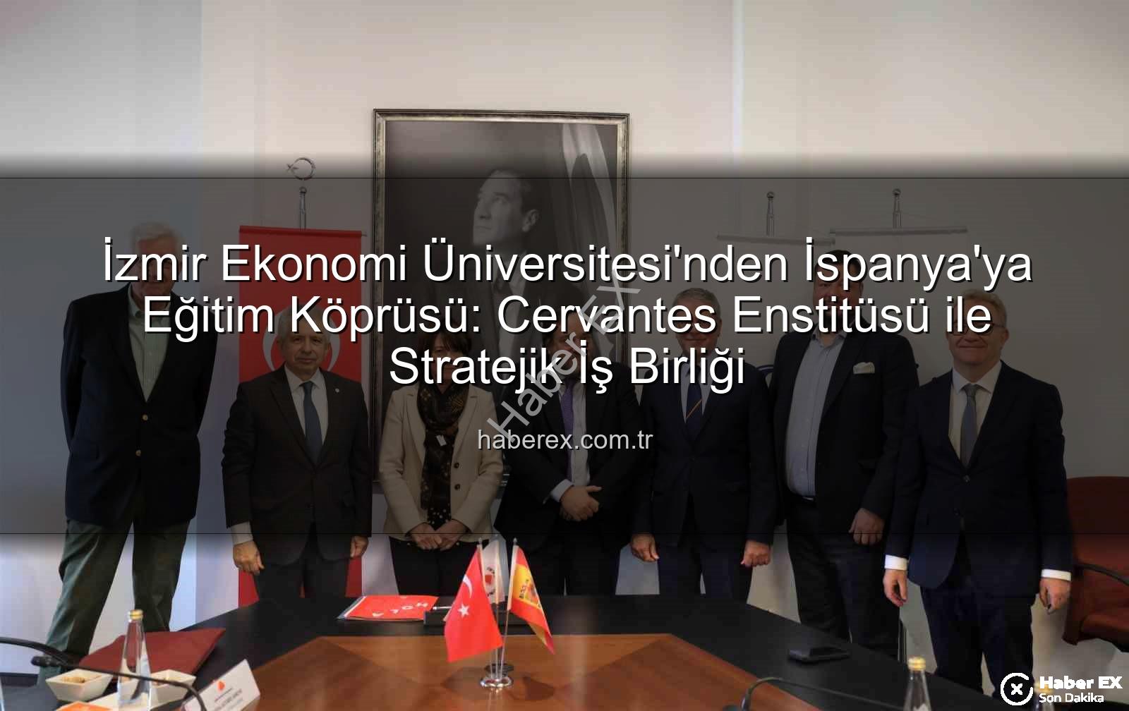 eğitim iş birliği - İzmir Ekonomi Üniversitesi'nden İspanya'ya Eğitim Köprüsü: Cervantes Enstitüsü ile Stratejik İş Birliği
