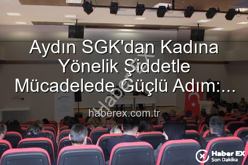kadına yönelik şiddet - Aydın SGK'dan Kadına Yönelik Şiddetle Mücadelede Güçlü Adım: Farkındalık Semineri