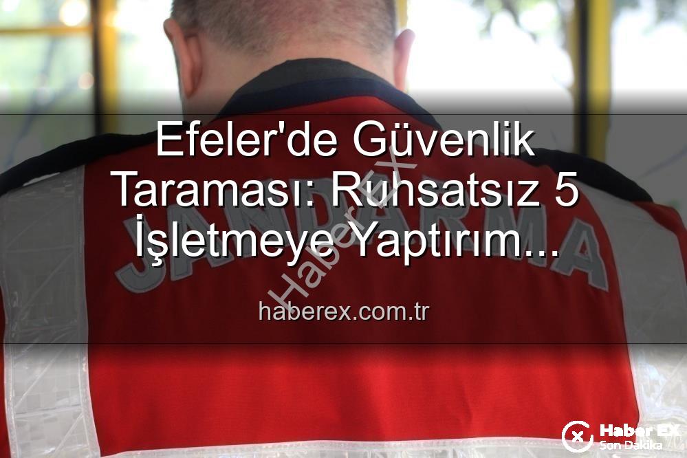 Efeler'de denetim - Efeler'de Güvenlik Taraması: Ruhsatsız 5 İşletmeye Yaptırım Uygulandı