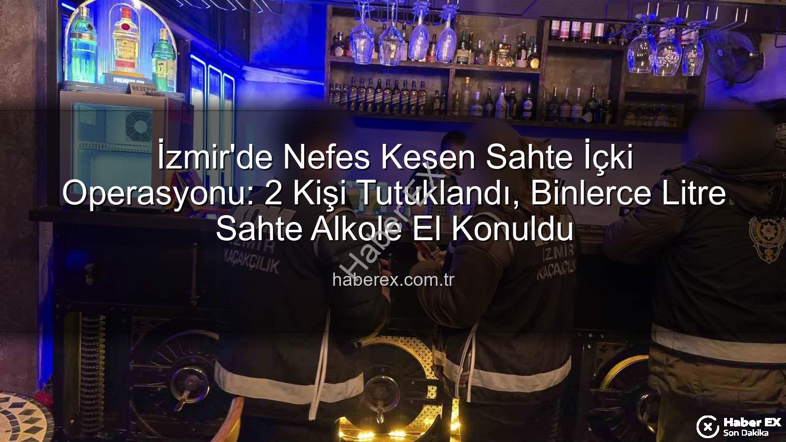 sahte içki operasyonu - İzmir'de Nefes Kesen Sahte İçki Operasyonu: 2 Kişi Tutuklandı, Binlerce Litre Sahte Alkole El Konuldu