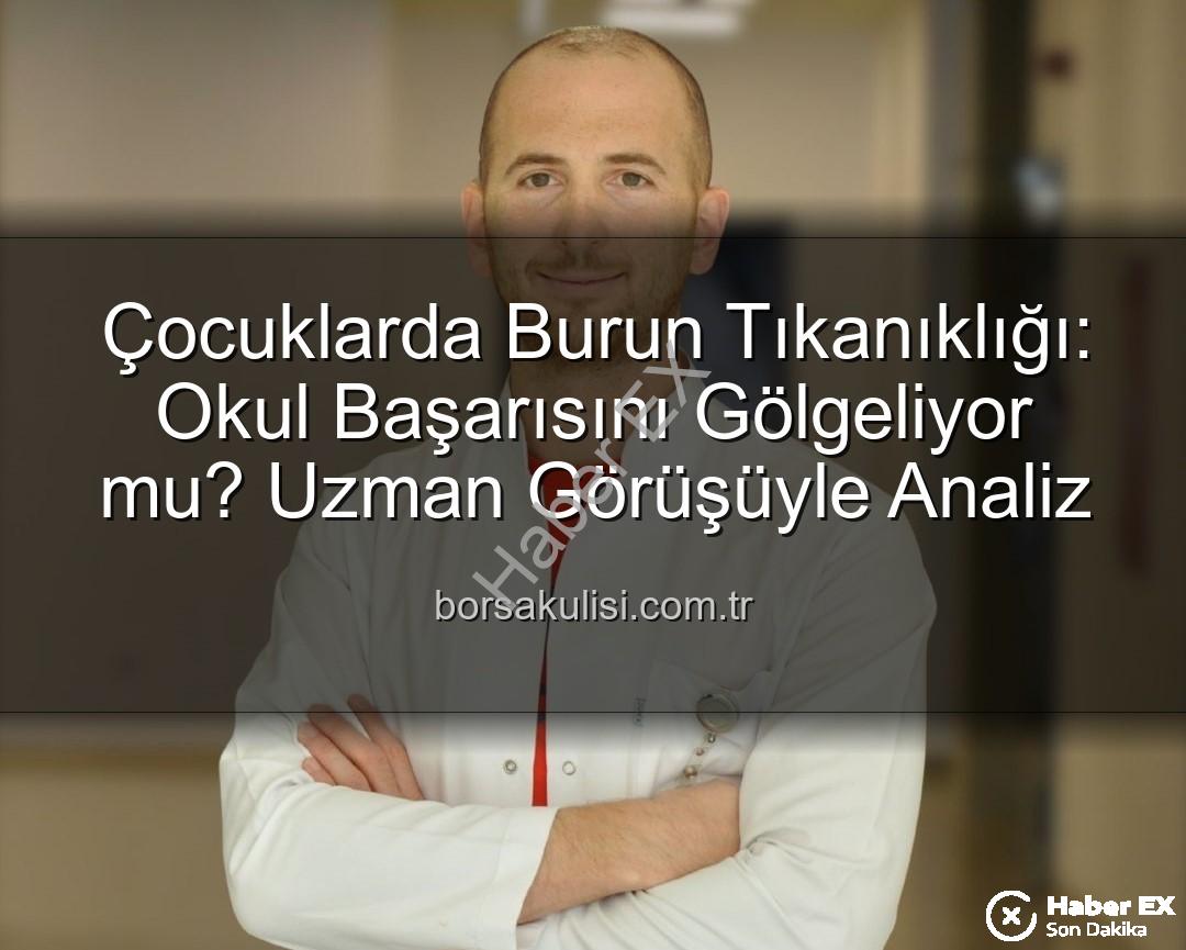 çocuklarda burun tıkanıklığı - Çocuklarda Burun Tıkanıklığı: Okul Başarısını Nasıl Etkiliyor? Uzman Görüşü haberex.com.tr'de