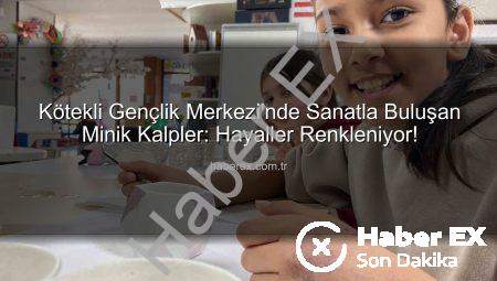 Kötekli Gençlik Merkezi’nde Sanatla Buluşan Minik Kalpler: Hayaller Renkleniyor!