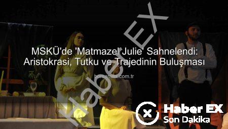 MSKÜ’de ‘Matmazel Julie’ Sahnelendi: Aristokrasi, Aşk ve İktidar Mücadelesi Atatürk Kültür Merkezi’nde Can Buldu