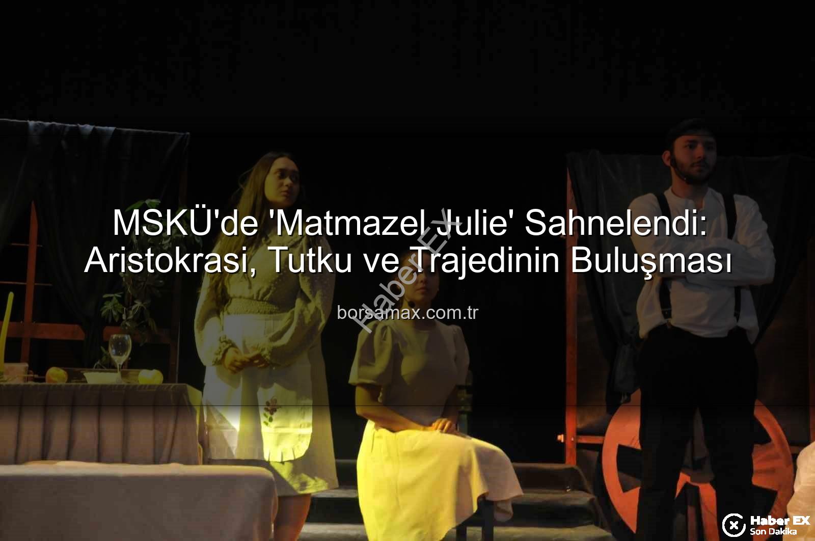 Matmazel Julie MSKÜ - MSKÜ'de 'Matmazel Julie' Sahnelendi: Aristokrasi, Aşk ve İktidar Mücadelesi Atatürk Kültür Merkezi'nde Can Buldu