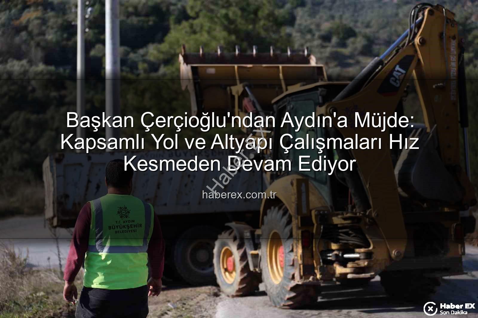 Aydın yol çalışmaları - Başkan Çerçioğlu'ndan Aydın'a Müjde: Kapsamlı Yol ve Altyapı Çalışmaları Hız Kesmeden Devam Ediyor