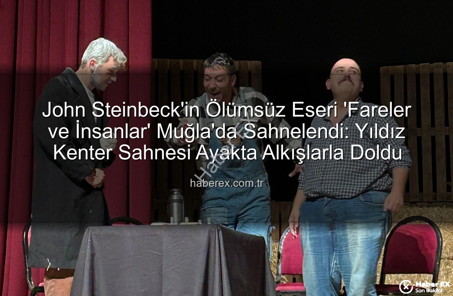 Fareler ve İnsanlar - John Steinbeck'in Ölümsüz Eseri 'Fareler ve İnsanlar' Muğla'da Sahnelendi: Yıldız Kenter Sahnesi Ayakta Alkışlarla Doldu