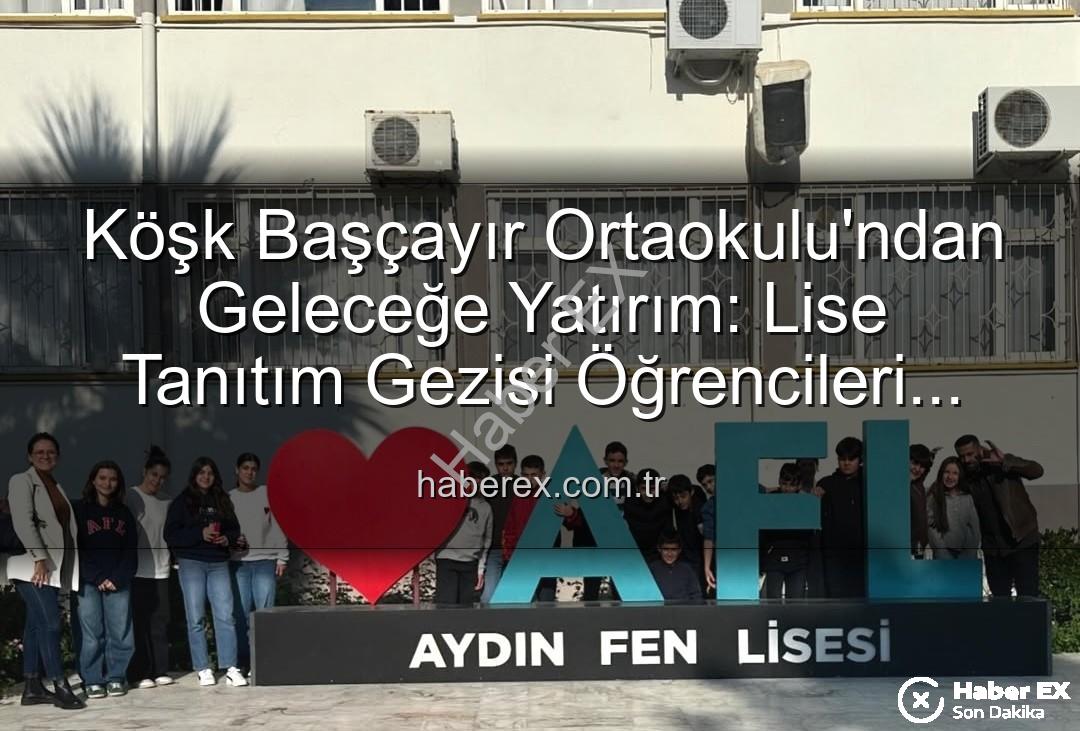 lise tanıtım gezisi - Köşk Başçayır Ortaokulu'ndan Geleceğe Yatırım: Lise Tanıtım Gezisi Öğrencileri Aydınlattı