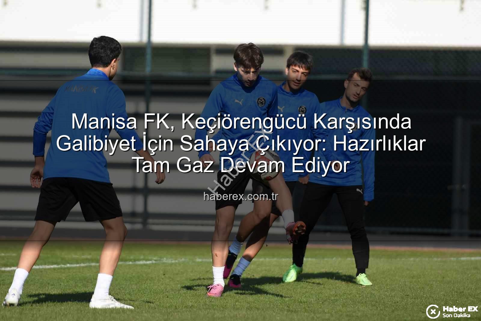 Manisa FK Keçiörengücü - Manisa FK, Keçiörengücü Karşısında Galibiyet İçin Sahaya Çıkıyor: Hazırlıklar Tam Gaz Devam Ediyor