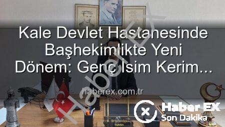 Kale Devlet Hastanesinde Başhekimlikte Yeni Dönem: Genç İsim Kerim Elçin Göreve Başladı