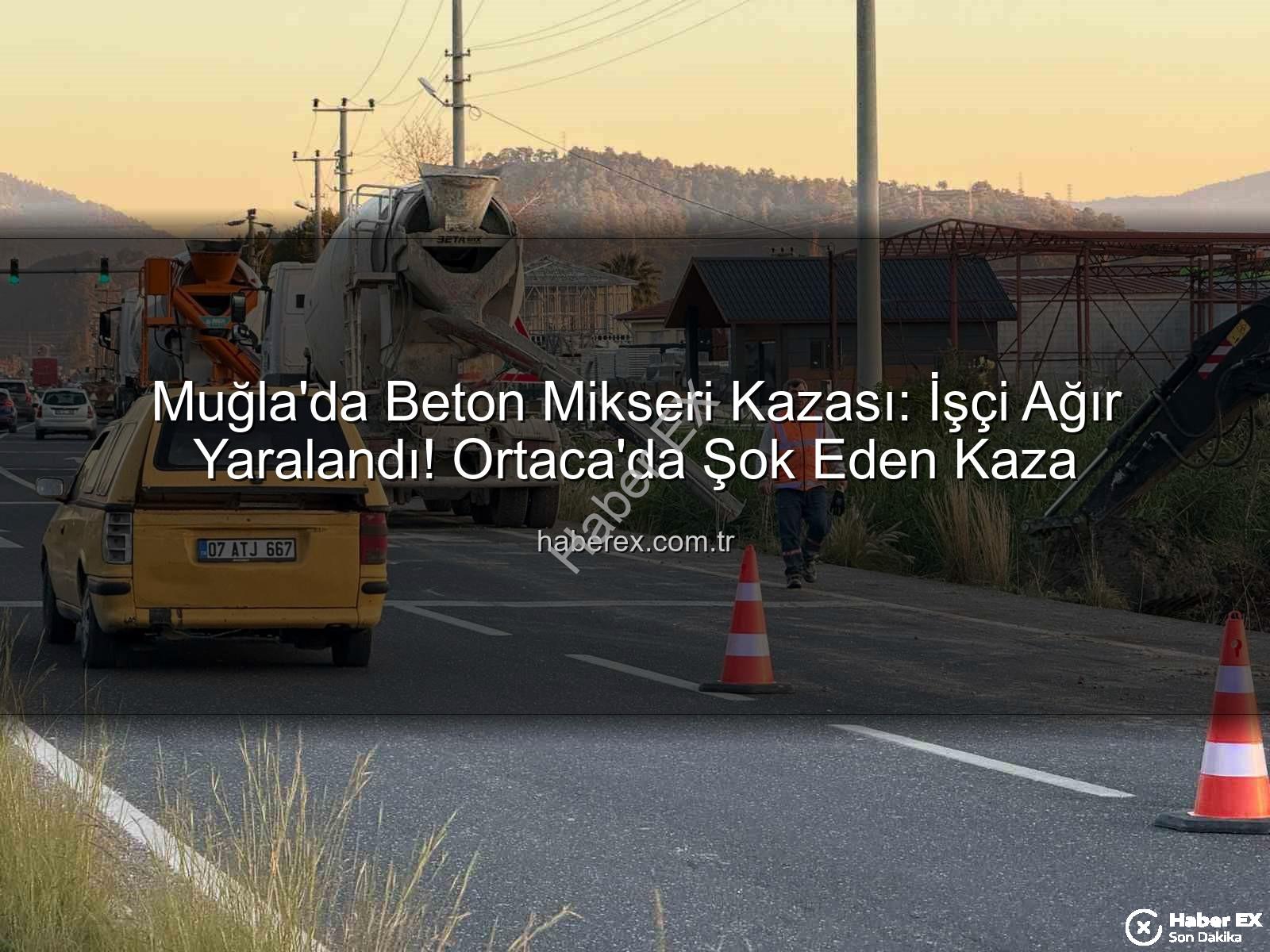 beton mikseri kazası - Muğla'da Beton Mikseri Kazası: İşçi Ağır Yaralandı! Ortaca'da Şok Eden Kaza