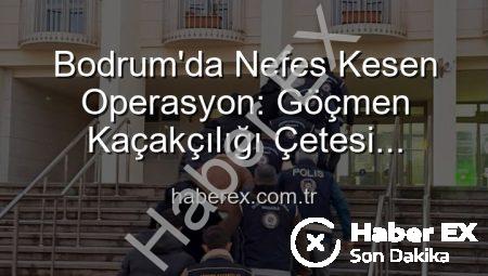 Bodrum’da Nefes Kesen Operasyon: Göçmen Kaçakçılığı Çetesi Çökertildi, 3 Organizatör Tutuklandı