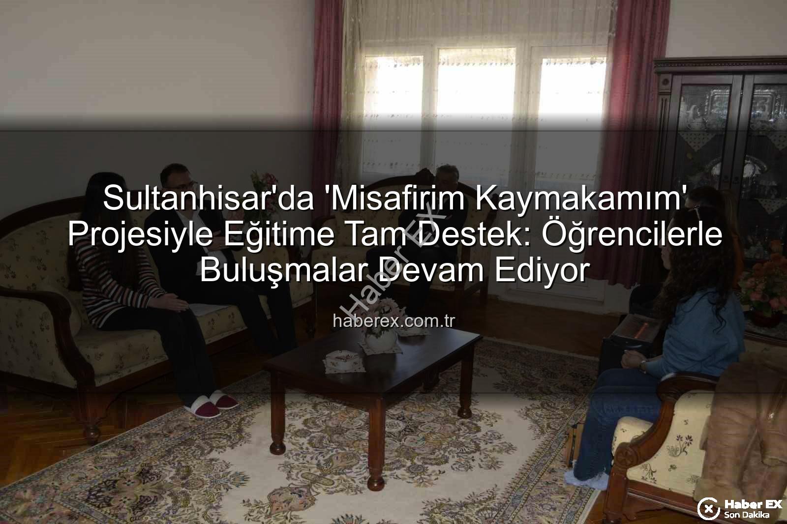 Misafirim Kaymakamım Projesi - Sultanhisar'da 'Misafirim Kaymakamım' Projesiyle Eğitime Tam Destek: Öğrencilerle Buluşmalar Devam Ediyor