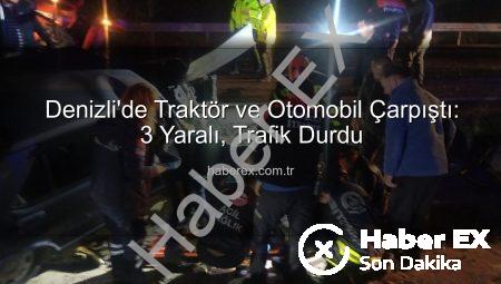 Denizli’de Traktör ve Otomobil Çarpıştı: 3 Yaralı, Trafik Durdu