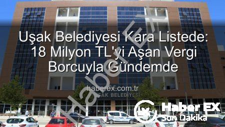 Uşak Belediyesi Kara Listede: 18 Milyon TL’yi Aşan Vergi Borcuyla Gündemde