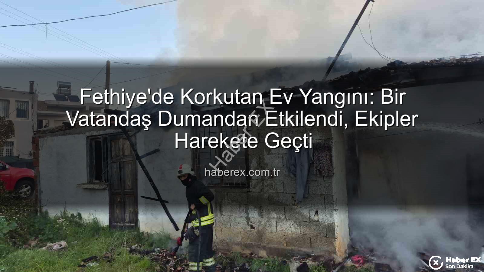 Fethiye ev yangını - Fethiye'de Korkutan Ev Yangını: Bir Vatandaş Dumandan Etkilendi, Ekipler Harekete Geçti