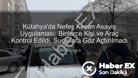 Kütahya’da Nefes Kesen Asayiş Uygulaması: Binlerce Kişi ve Araç Kontrol Edildi, Suçlulara Göz Açtırılmadı