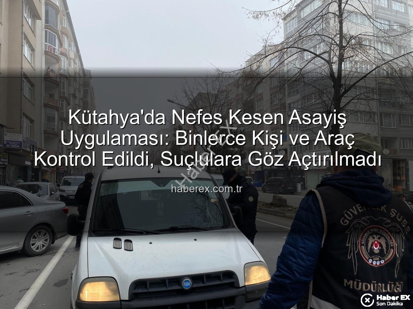 Kütahya asayiş uygulaması - Kütahya'da Nefes Kesen Asayiş Uygulaması: Binlerce Kişi ve Araç Kontrol Edildi, Suçlulara Göz Açtırılmadı