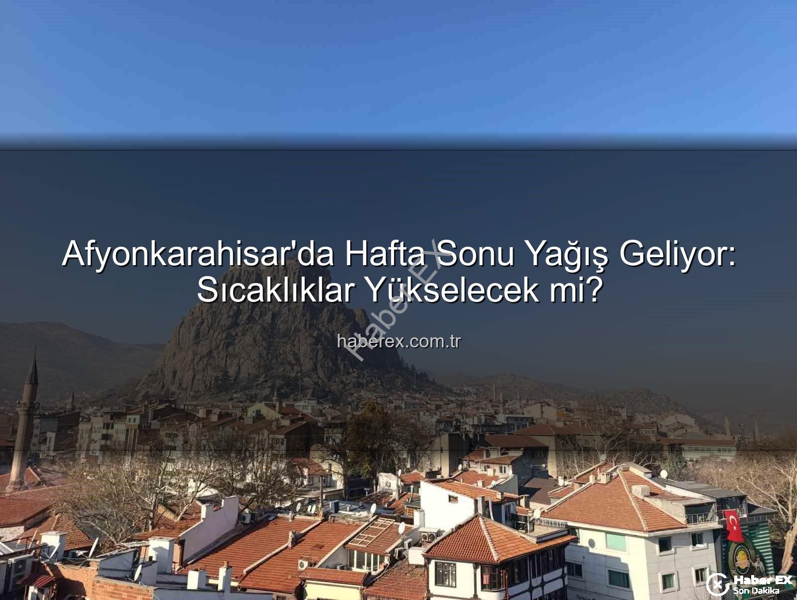 Afyonkarahisar yağış - Afyonkarahisar'da Hafta Sonu Yağış Geliyor: Sıcaklıklar Yükselecek mi?