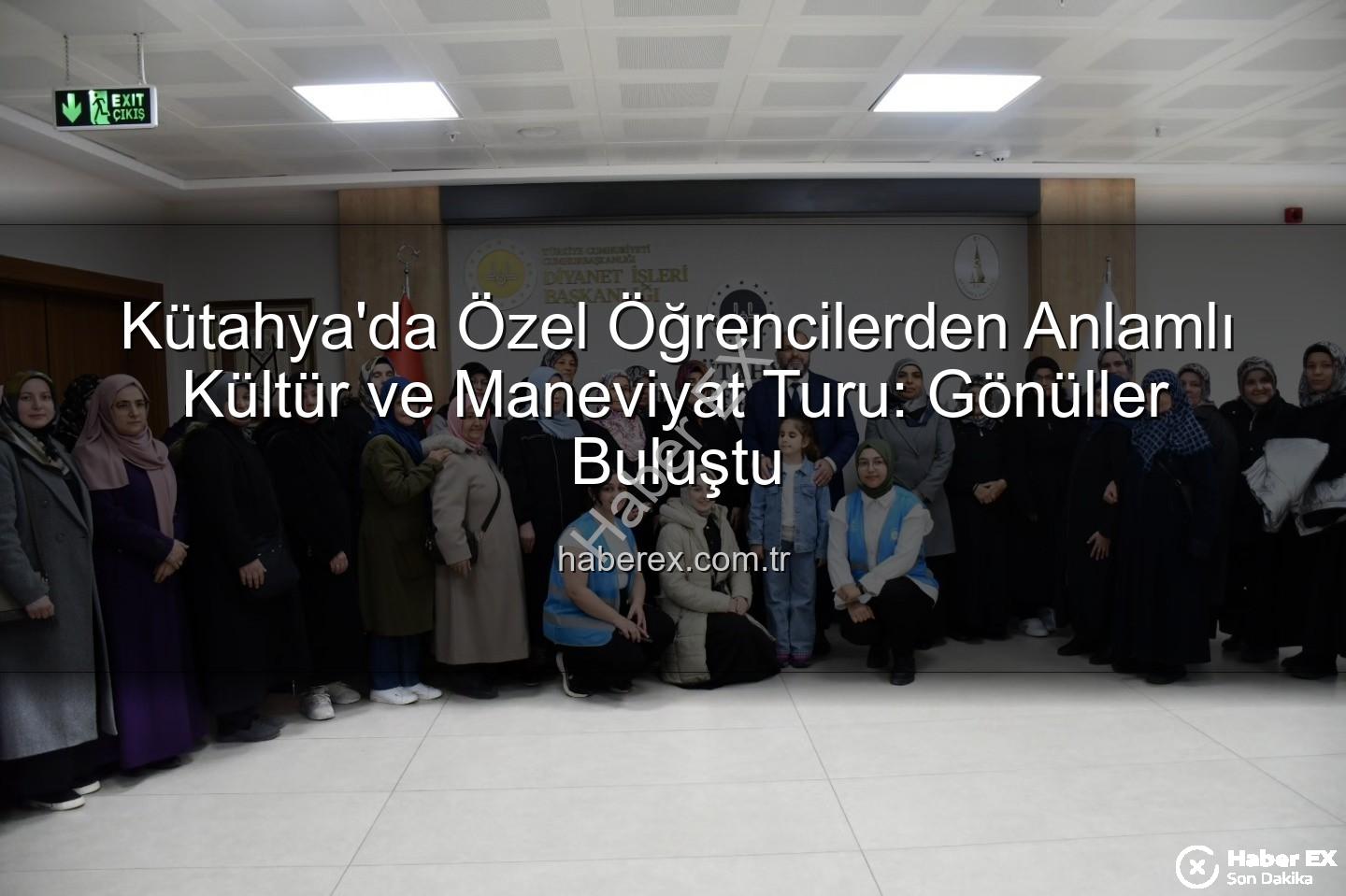 özel öğrenciler - Kütahya'da Özel Öğrencilerden Anlamlı Kültür ve Maneviyat Turu: Gönüller Buluştu