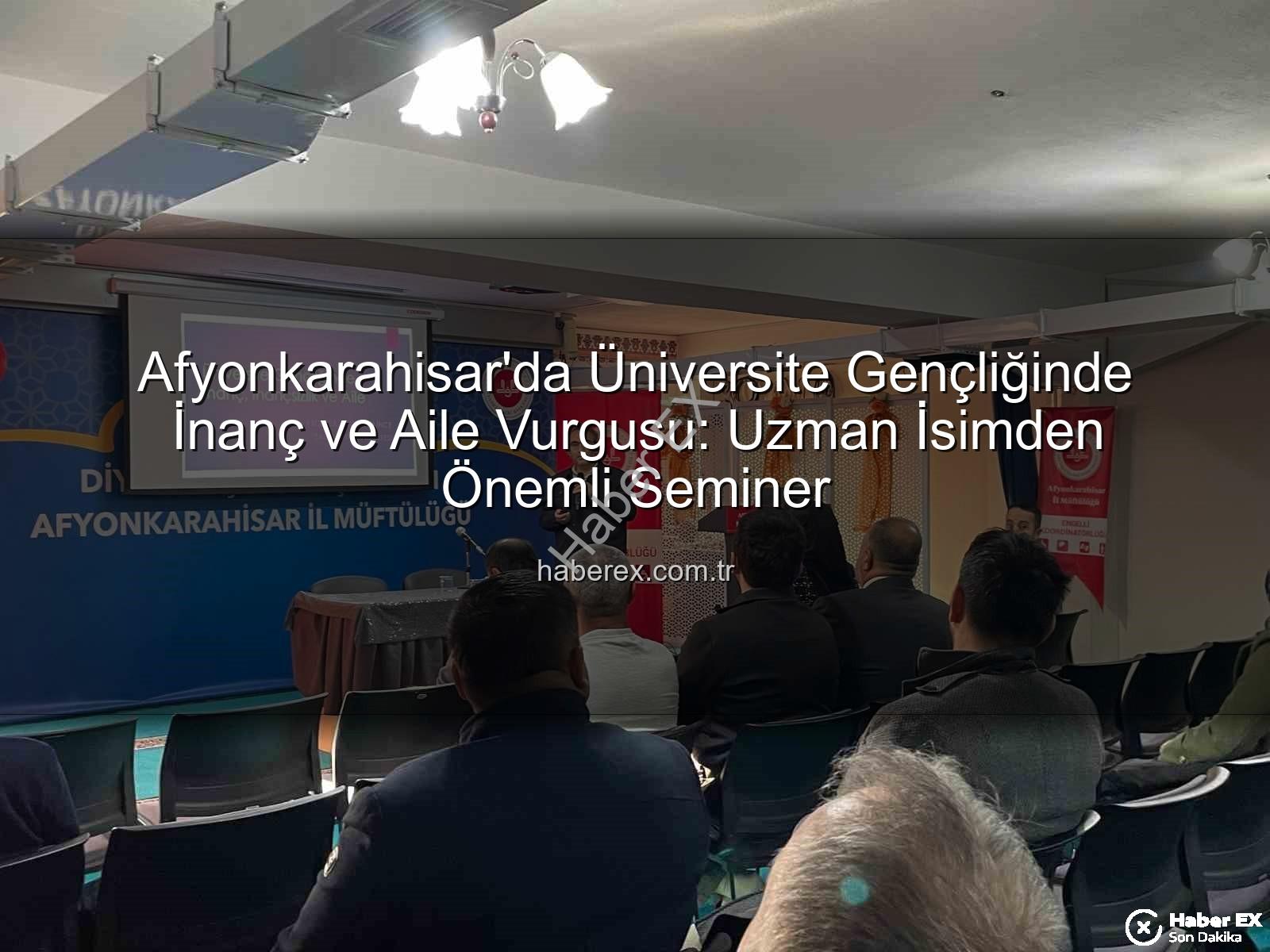 üniversite gençliği inanç aile - Afyonkarahisar'da Üniversite Gençliğinde İnanç ve Aile Vurgusu: Uzman İsimden Önemli Seminer
