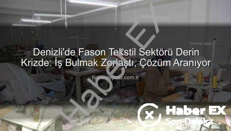 Denizli’de Fason Tekstil Sektörü Derin Krizde: İş Bulmak Zorlaştı, Çözüm Aranıyor