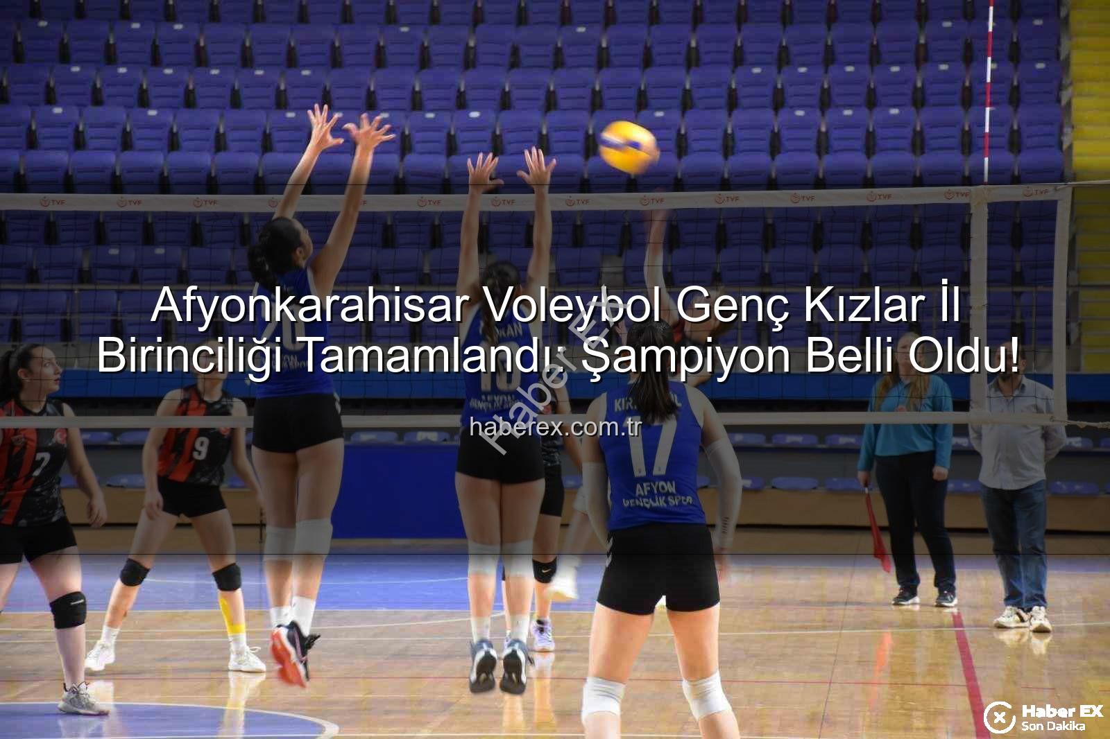 voleybol genç kızlar il birinciliği - Afyonkarahisar Voleybol Genç Kızlar İl Birinciliği Tamamlandı: Şampiyon Belli Oldu!