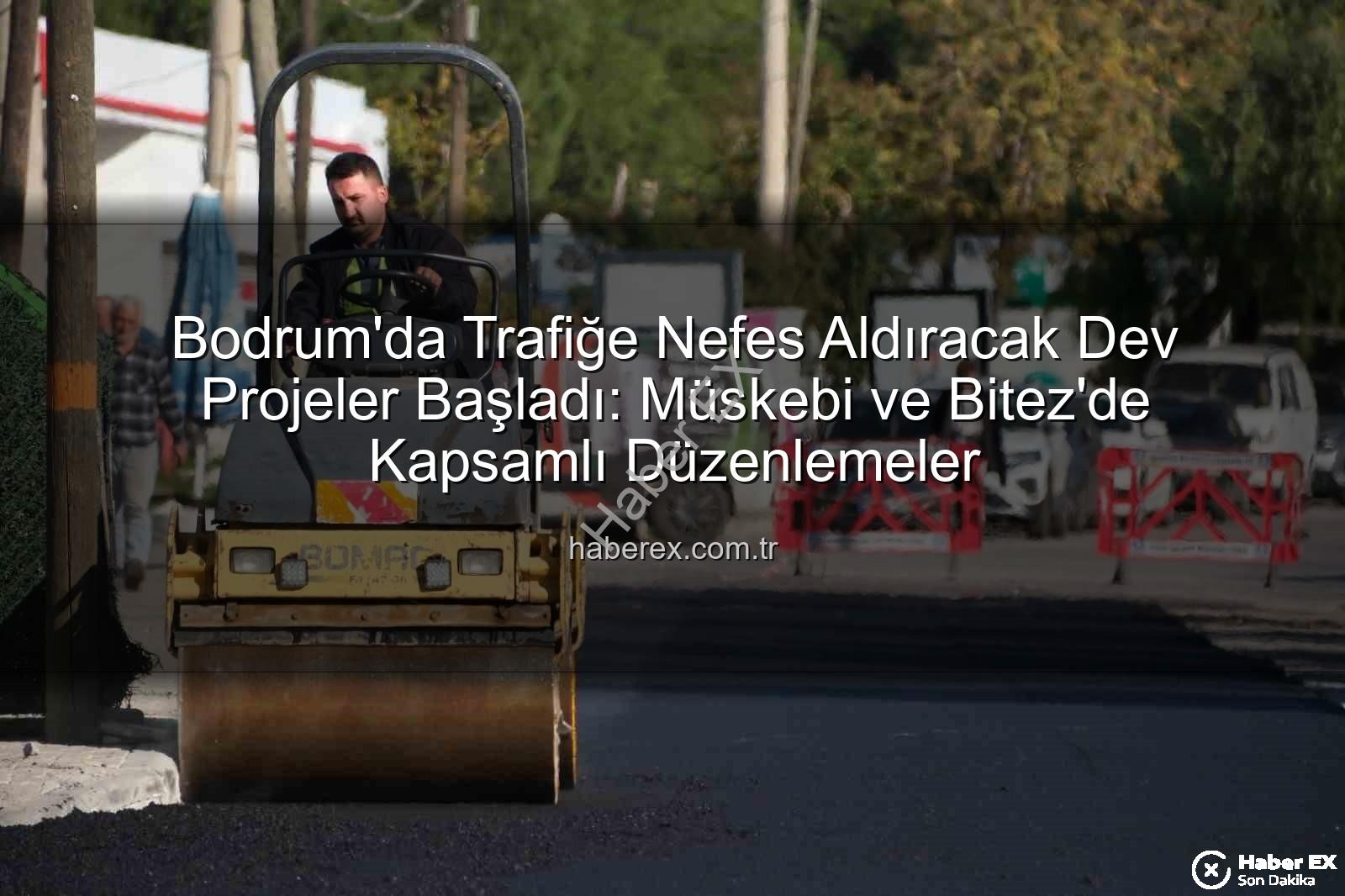 Bodrum trafik projeleri - Bodrum'da Trafiğe Nefes Aldıracak Dev Projeler Başladı: Müskebi ve Bitez'de Kapsamlı Düzenlemeler