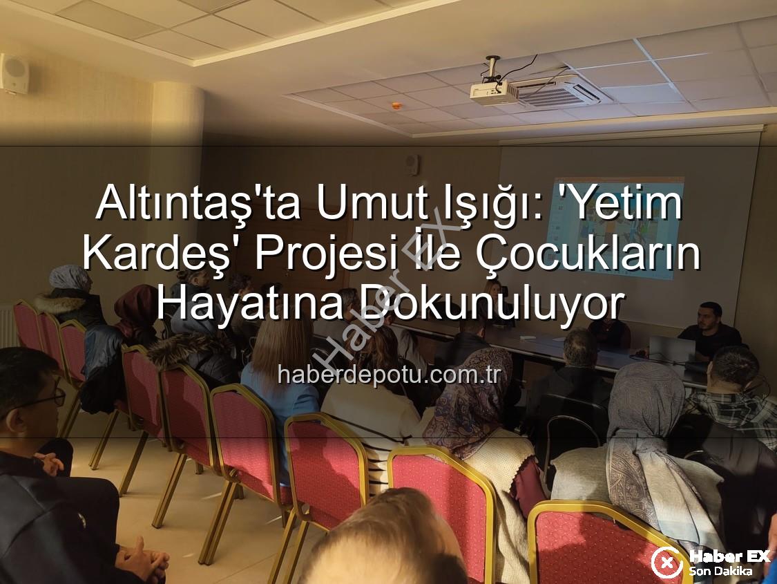 Yetim Kardeş Projesi - Altıntaş'ta 'Yetim Kardeş' Projesiyle Geleceğe Umut Işığı: Eğitimde Destek Vurgusu