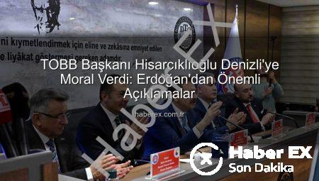 TOBB Başkanı Hisarcıklıoğlu Denizli’ye Moral Verdi: Erdoğan’dan Önemli Açıklamalar