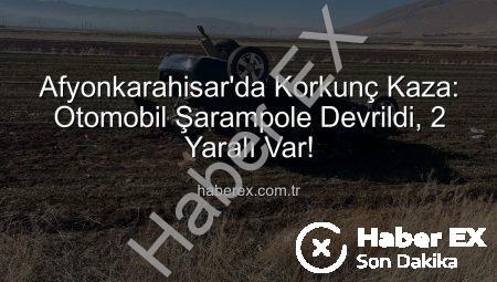 Afyonkarahisar’da Korkunç Kaza: Otomobil Şarampole Devrildi, 2 Yaralı Var!