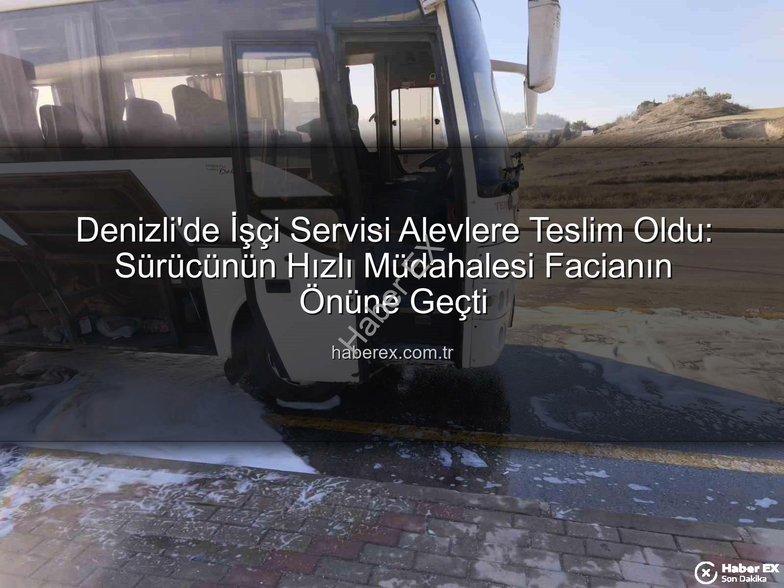 işçi servisi yangını - Denizli'de İşçi Servisi Alevlere Teslim Oldu: Sürücünün Hızlı Müdahalesi Facianın Önüne Geçti