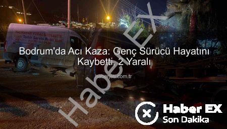 Bodrum’da Acı Kaza: Genç Sürücü Hayatını Kaybetti, 2 Yaralı