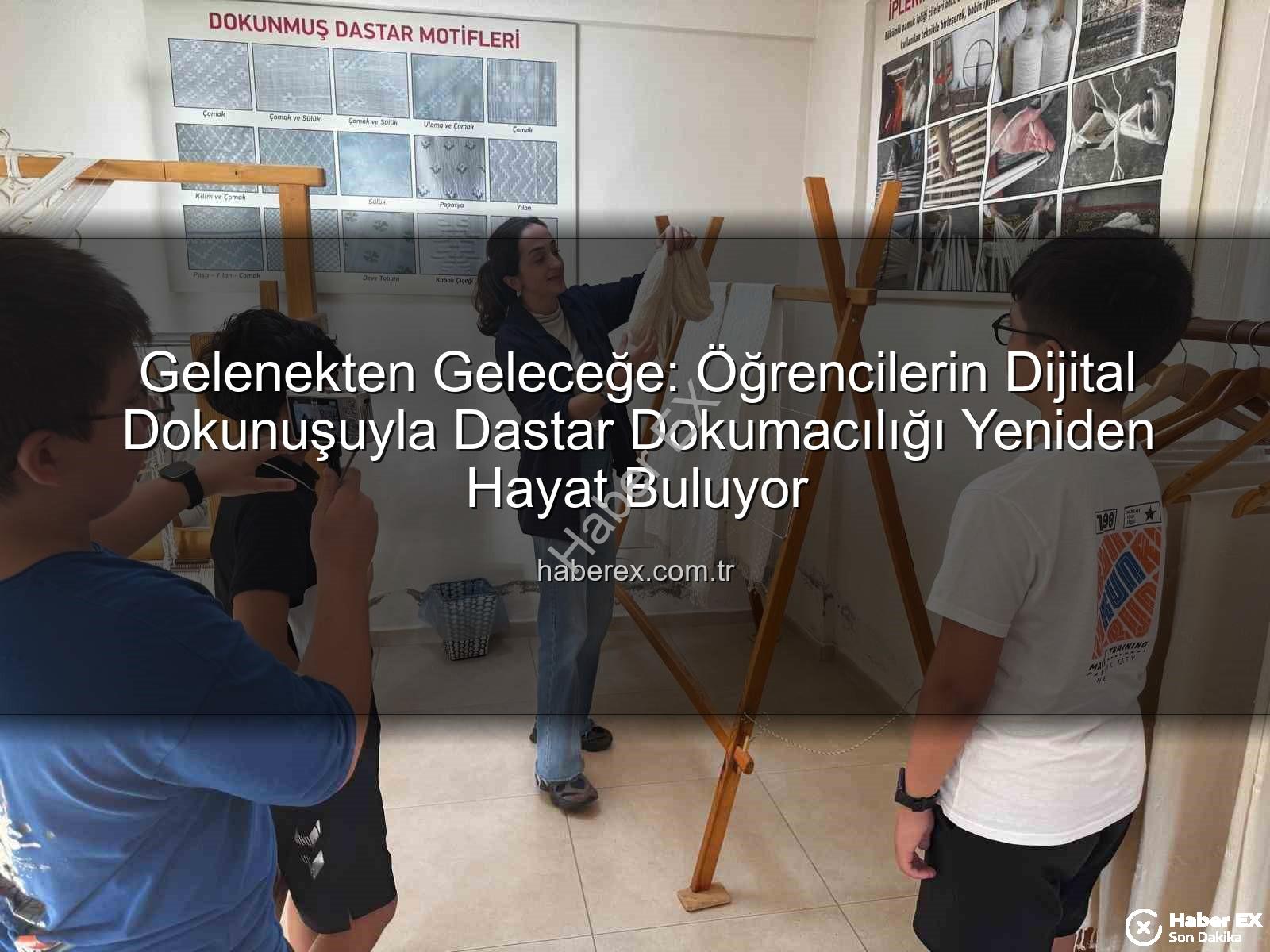 dastar dokumacılığı - Gelenekten Geleceğe: Öğrencilerin Dijital Dokunuşuyla Dastar Dokumacılığı Yeniden Hayat Buluyor